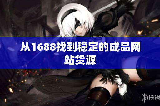 从1688找到稳定的成品网站货源