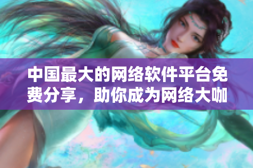 中国最大的网络软件平台免费分享，助你成为网络大咖！