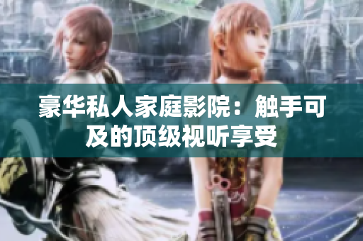 豪华私人家庭影院：触手可及的顶级视听享受