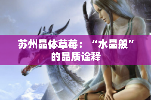 苏州晶体草莓：“水晶般”的品质诠释