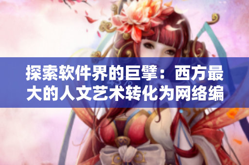 探索软件界的巨擘：西方最大的人文艺术转化为网络编程技术