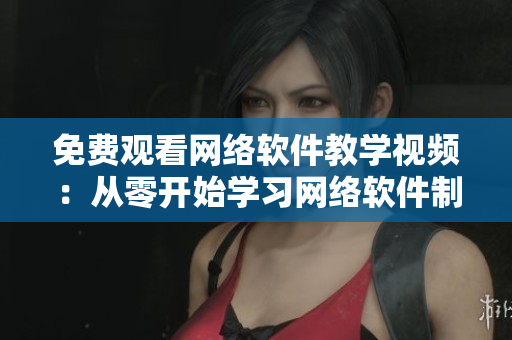 免费观看网络软件教学视频：从零开始学习网络软件制作