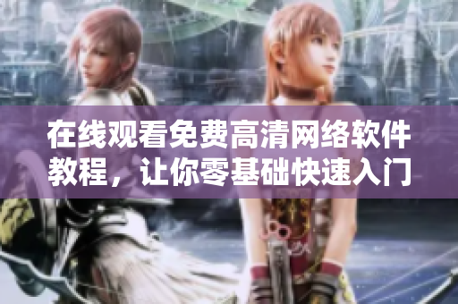 在线观看免费高清网络软件教程，让你零基础快速入门