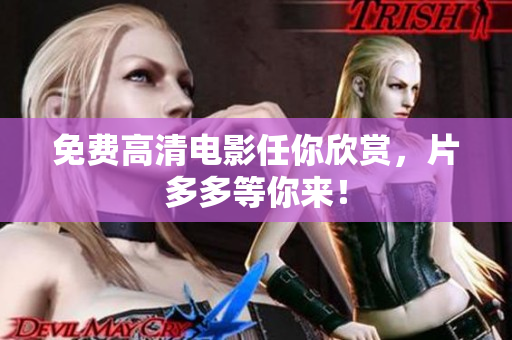 免费高清电影任你欣赏，片多多等你来！