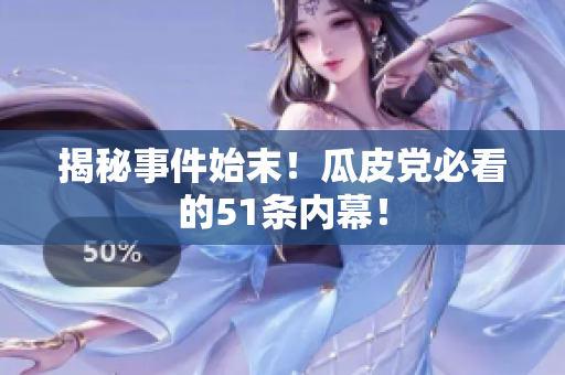 揭秘事件始末！瓜皮党必看的51条内幕！