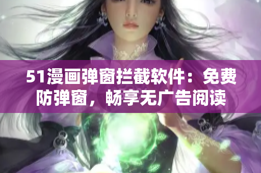 51漫画弹窗拦截软件：免费防弹窗，畅享无广告阅读