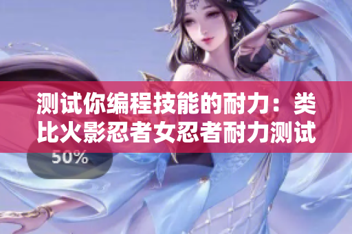 测试你编程技能的耐力：类比火影忍者女忍者耐力测试