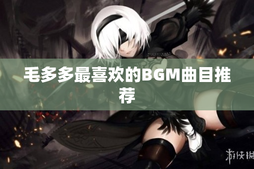 毛多多最喜欢的BGM曲目推荐