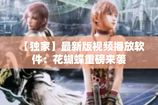 【独家】最新版视频播放软件：花蝴蝶重磅来袭