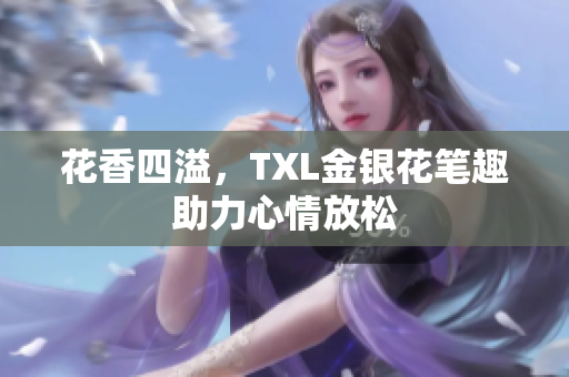 花香四溢，TXL金银花笔趣助力心情放松