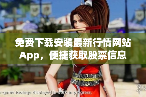 免费下载安装最新行情网站App，便捷获取股票信息
