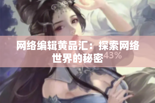 网络编辑黄品汇：探索网络世界的秘密