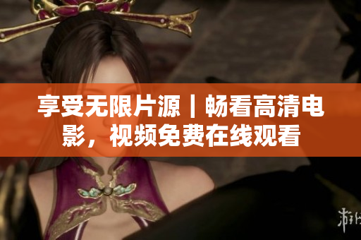 享受无限片源｜畅看高清电影，视频免费在线观看
