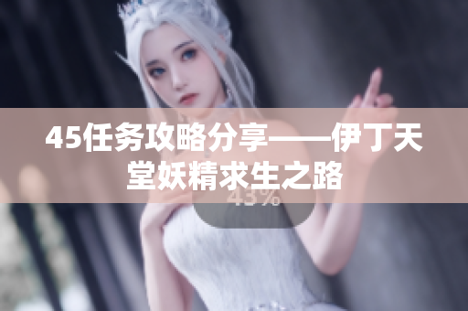 45任务攻略分享——伊丁天堂妖精求生之路
