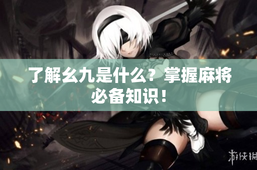 了解幺九是什么？掌握麻将必备知识！