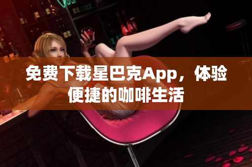 免费下载星巴克App，体验便捷的咖啡生活
