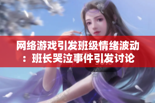 网络游戏引发班级情绪波动：班长哭泣事件引发讨论
