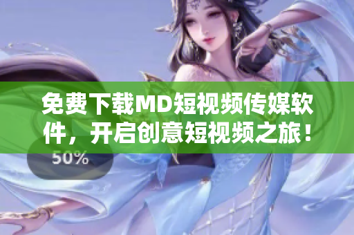免费下载MD短视频传媒软件，开启创意短视频之旅！