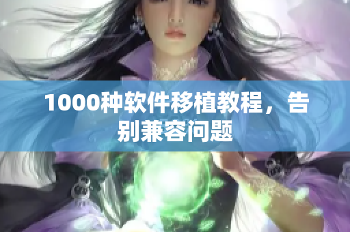1000种软件移植教程，告别兼容问题