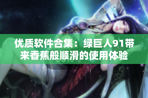 优质软件合集：绿巨人91带来香蕉般顺滑的使用体验