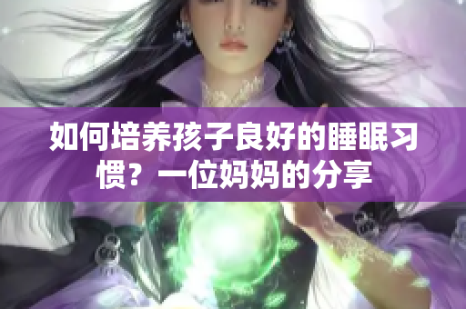 如何培养孩子良好的睡眠习惯？一位妈妈的分享