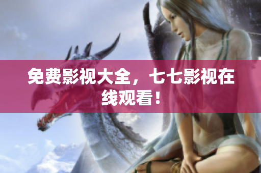 免费影视大全，七七影视在线观看！