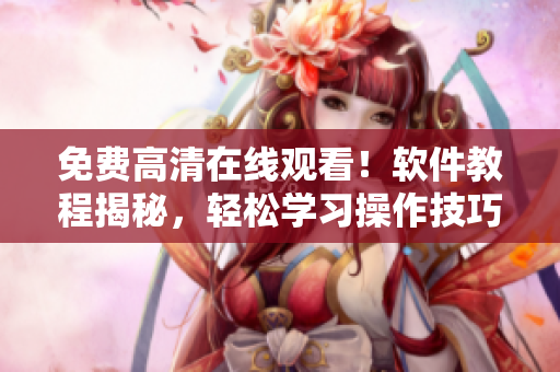 免费高清在线观看！软件教程揭秘，轻松学习操作技巧！