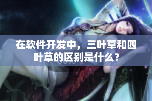 在软件开发中，三叶草和四叶草的区别是什么？