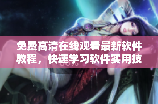 免费高清在线观看最新软件教程，快速学习软件实用技巧