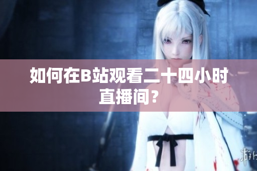 如何在B站观看二十四小时直播间？