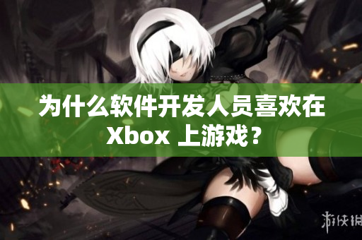 为什么软件开发人员喜欢在 Xbox 上游戏？