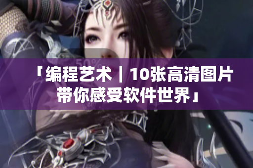 「编程艺术｜10张高清图片带你感受软件世界」