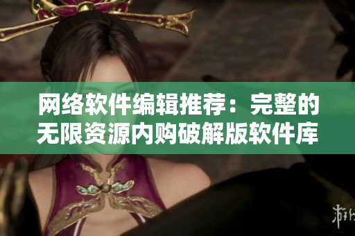 网络软件编辑推荐：完整的无限资源内购破解版软件库汇总