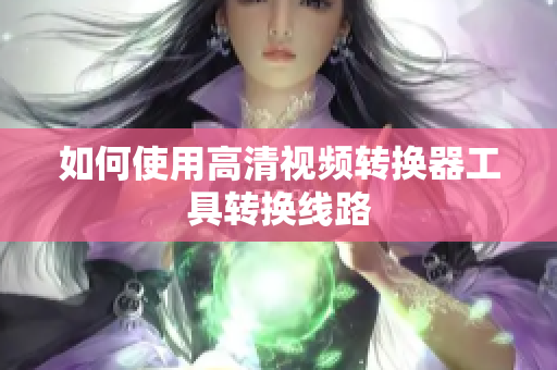如何使用高清视频转换器工具转换线路