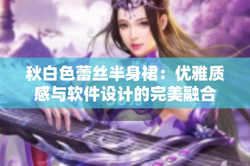 秋白色蕾丝半身裙：优雅质感与软件设计的完美融合