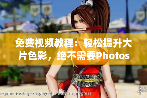 免费视频教程：轻松提升大片色彩，绝不需要Photoshop!