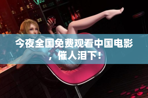 今夜全国免费观看中国电影，催人泪下！