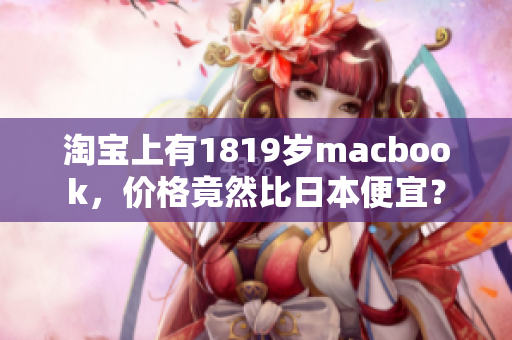 淘宝上有1819岁macbook，价格竟然比日本便宜？