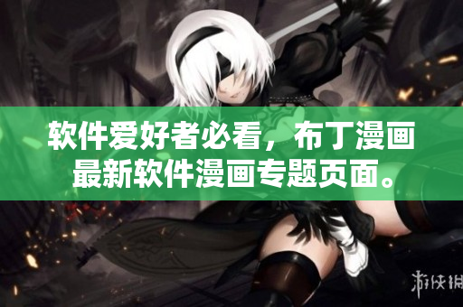 软件爱好者必看，布丁漫画最新软件漫画专题页面。
