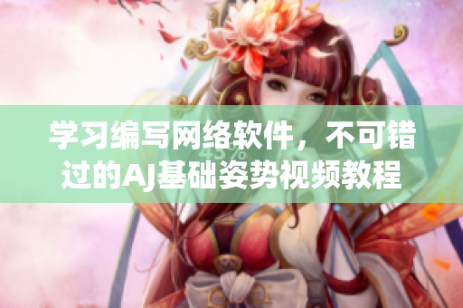 学习编写网络软件，不可错过的AJ基础姿势视频教程