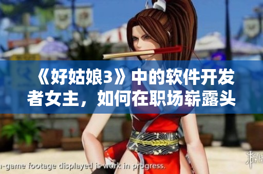 《好姑娘3》中的软件开发者女主，如何在职场崭露头角？