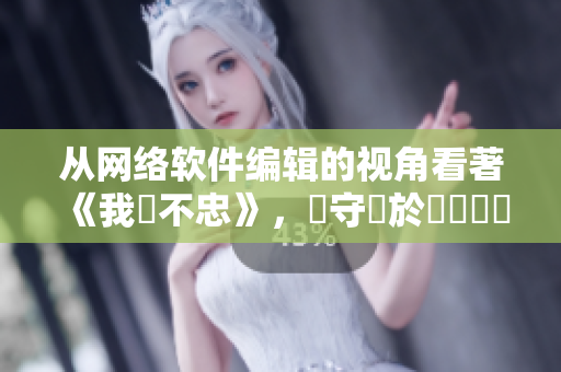 从网络软件编辑的视角看著《我從不忠》，堅守對於軟體開發的熱情與信仰