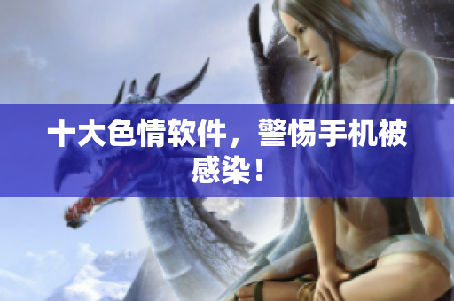十大色情软件，警惕手机被感染！