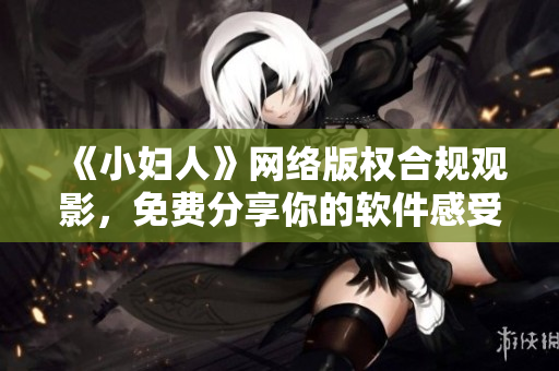 《小妇人》网络版权合规观影，免费分享你的软件感受