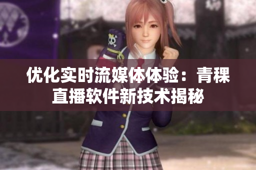 优化实时流媒体体验：青稞直播软件新技术揭秘
