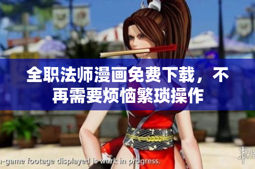 全职法师漫画免费下载，不再需要烦恼繁琐操作