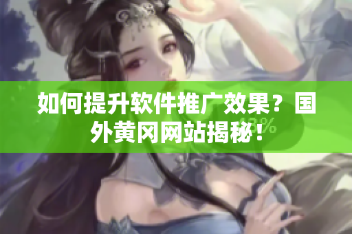 如何提升软件推广效果？国外黄冈网站揭秘！
