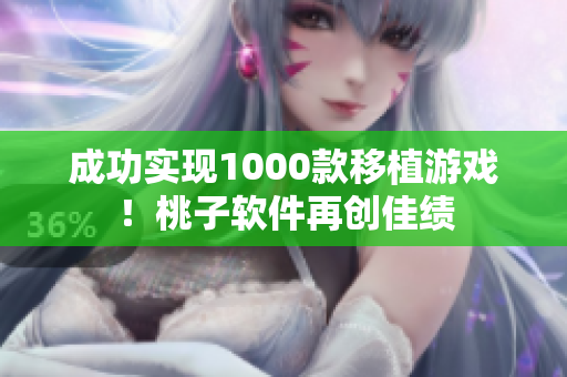 成功实现1000款移植游戏！桃子软件再创佳绩