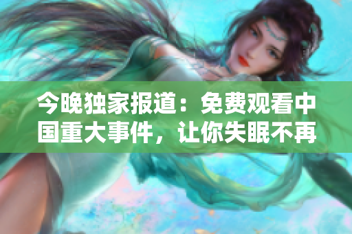 今晚独家报道：免费观看中国重大事件，让你失眠不再空等