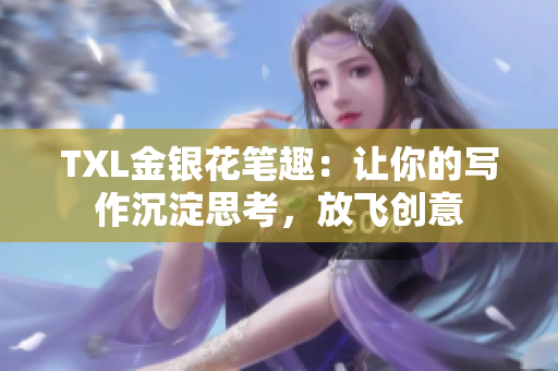 TXL金银花笔趣：让你的写作沉淀思考，放飞创意